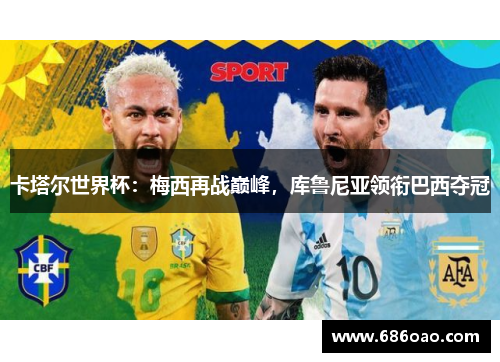 卡塔尔世界杯：梅西再战巅峰，库鲁尼亚领衔巴西夺冠