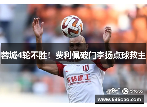 蓉城4轮不胜！费利佩破门李扬点球救主