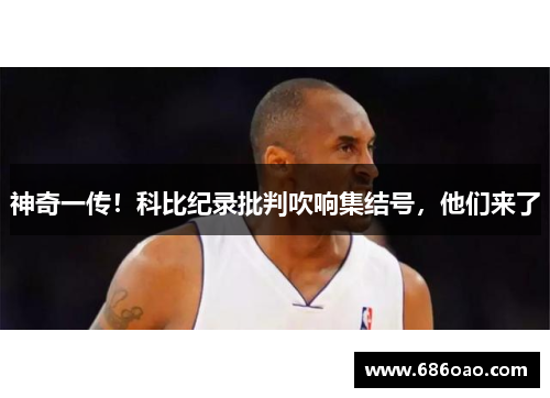 神奇一传！科比纪录批判吹响集结号，他们来了